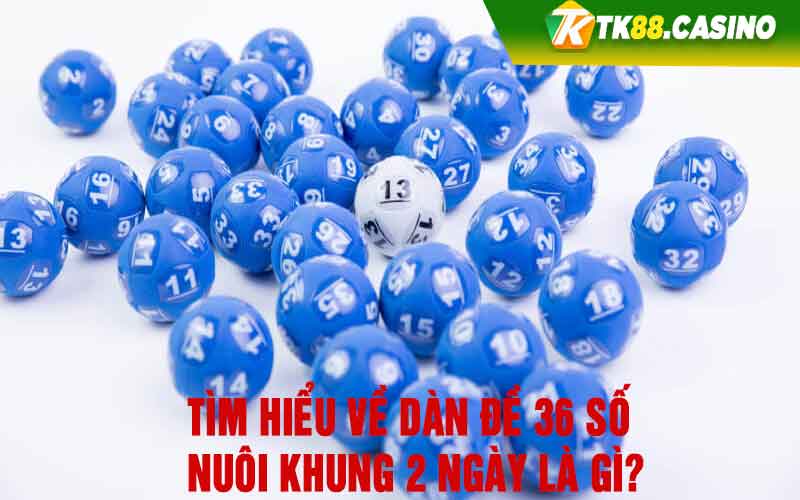 Tìm hiểu về dàn đề 36 số nuôi khung 2 ngày là gì?